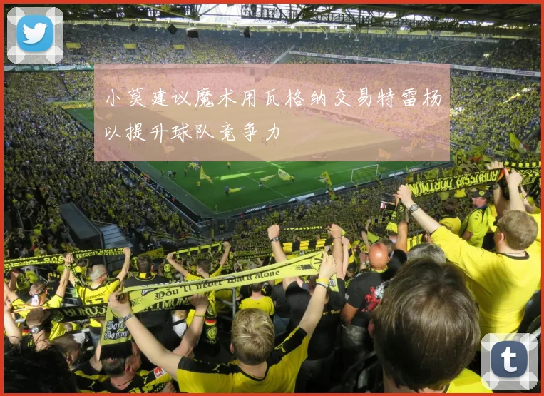 小莫建议魔术用瓦格纳交易特雷杨以提升球队竞争力