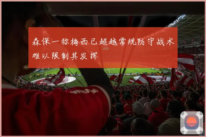 森保一称梅西已超越常规防守战术难以限制其发挥