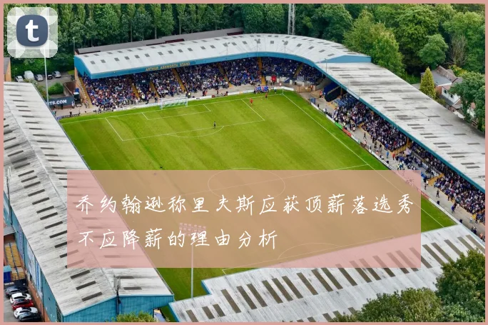 乔约翰逊称里夫斯应获顶薪落选秀不应降薪的理由分析
