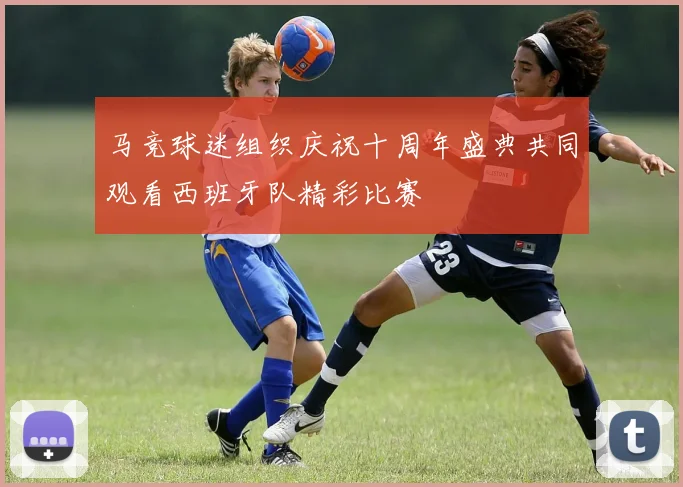 马竞球迷组织庆祝十周年盛典共同观看西班牙队精彩比赛