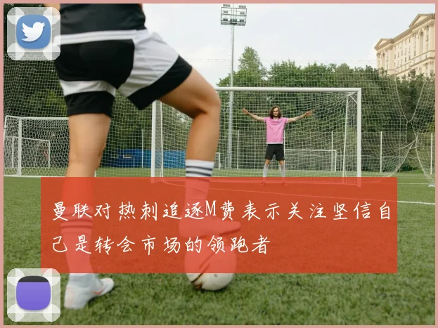 曼联对热刺追逐M费表示关注坚信自己是转会市场的领跑者