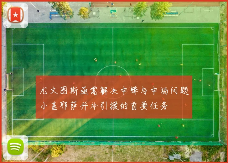 尤文图斯亟需解决中锋与中场问题小基耶萨并非引援的首要任务