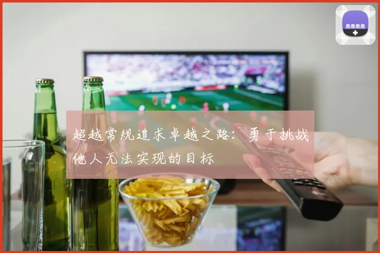 超越常规追求卓越之路：勇于挑战他人无法实现的目标
