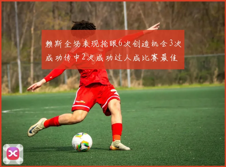 赖斯全场表现抢眼6次创造机会3次成功传中2次成功过人成比赛最佳
